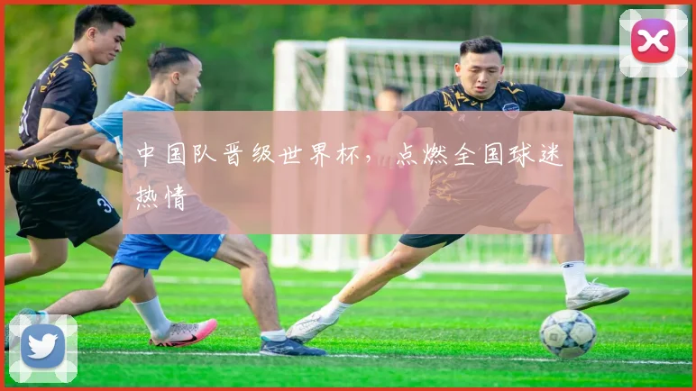 中国队晋级世界杯，点燃全国球迷热情
