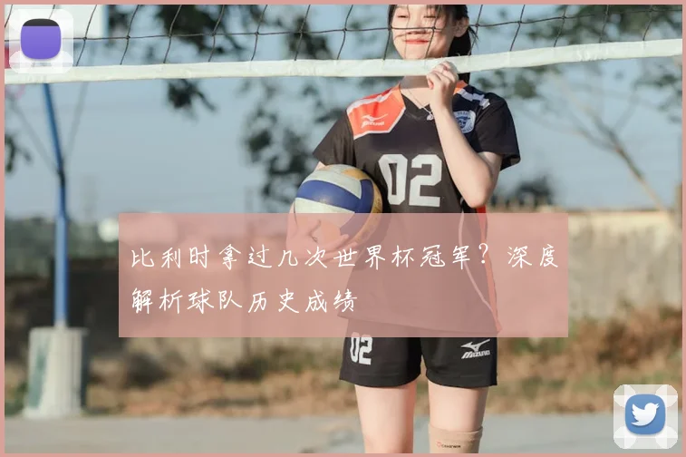 比利时拿过几次世界杯冠军？深度解析球队历史成绩