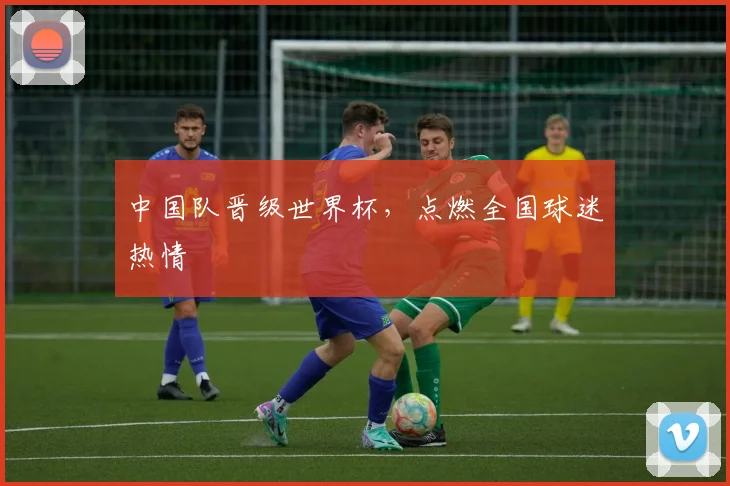 中国队晋级世界杯，点燃全国球迷热情