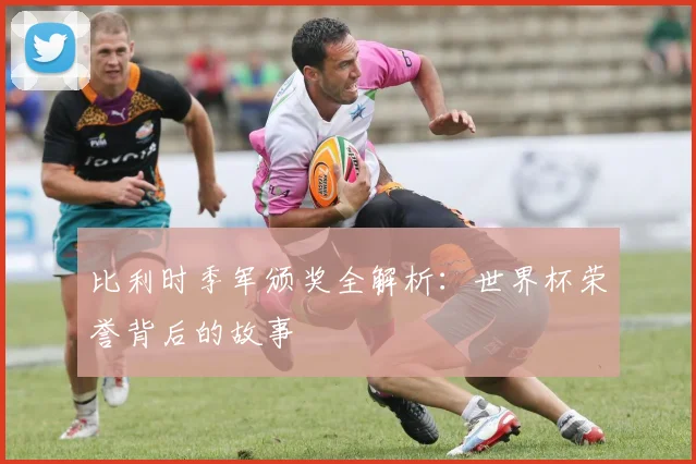 比利时季军颁奖全解析：世界杯荣誉背后的故事