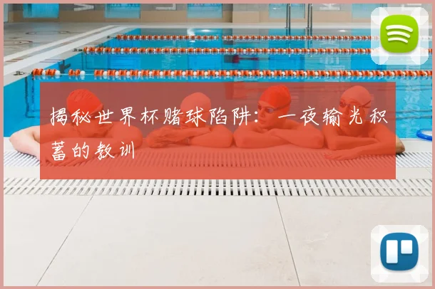 揭秘世界杯赌球陷阱:一夜输光积蓄的教训
