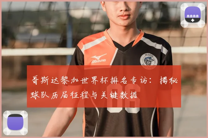 哥斯达黎加世界杯排名专访：揭秘球队历届征程与关键数据