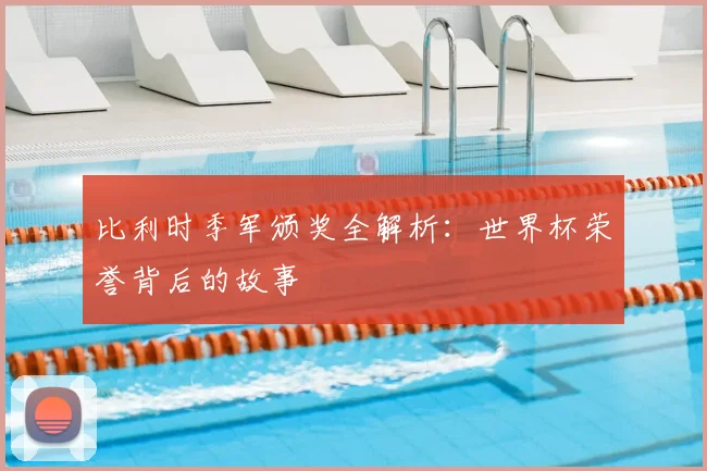 比利时季军颁奖全解析：世界杯荣誉背后的故事