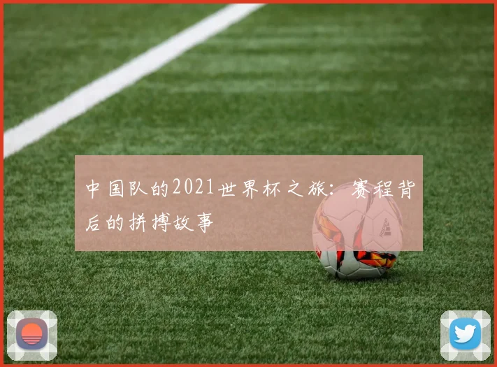 中国队的2021世界杯之旅：赛程背后的拼搏故事
