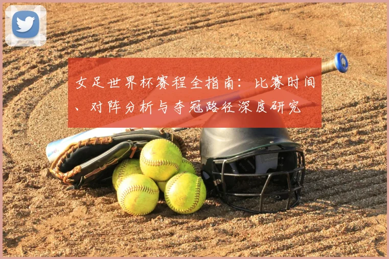 女足世界杯赛程全指南：比赛时间、对阵分析与夺冠路径深度研究