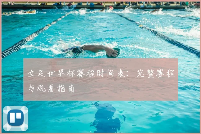 女足世界杯赛程时间表：完整赛程与观看指南