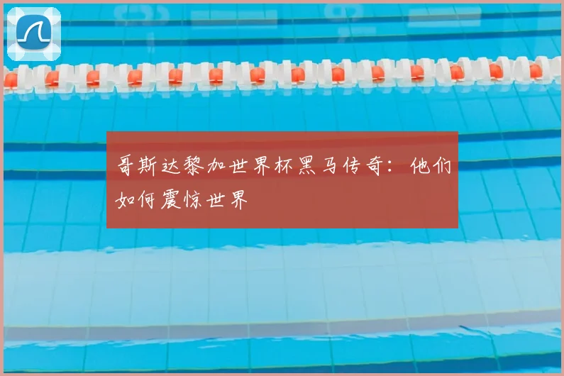 哥斯达黎加世界杯黑马传奇：他们如何震惊世界
