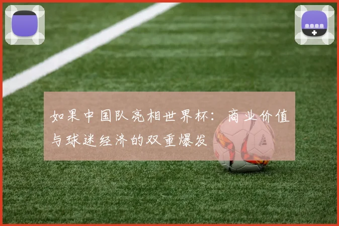 如果中国队亮相世界杯：商业价值与球迷经济的双重爆发