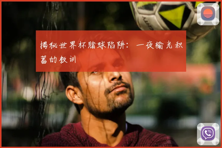 揭秘世界杯赌球陷阱:一夜输光积蓄的教训
